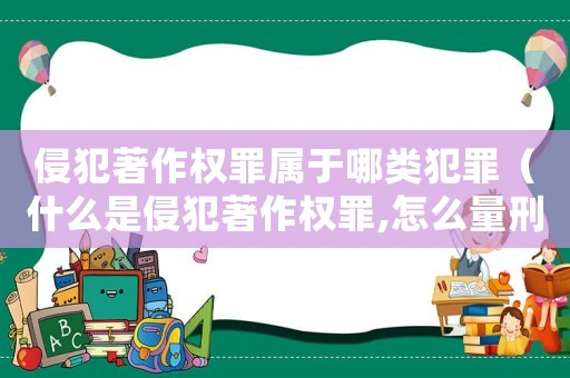 侵犯著作權(quán)罪屬于哪類犯罪（什么是侵犯著作權(quán)罪,怎么量刑處罰）