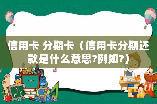 信用卡 分期卡（信用卡分期還款是什么意思?例如?）