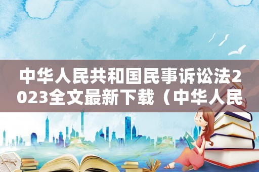 中華人民共和國(guó)民事訴訟法2023全文最新下載（中華人民共和國(guó)民事訴訟法2023）