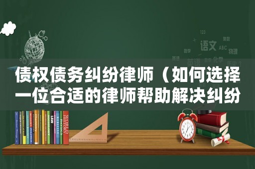債權(quán)債務(wù)糾紛律師（如何選擇一位合適的律師幫助解決糾紛）