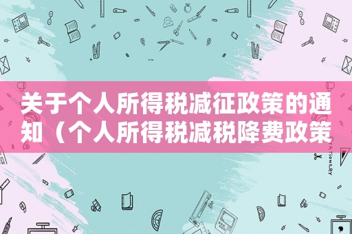 關(guān)于個人所得稅減征政策的通知（個人所得稅減稅降費政策內(nèi)容包括）