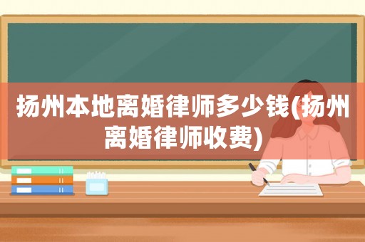 揚(yáng)州本地離婚律師多少錢(揚(yáng)州離婚律師收費(fèi))