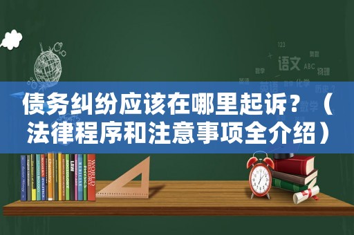 債務(wù)糾紛應(yīng)該在哪里起訴？（法律程序和注意事項(xiàng)全介紹）
