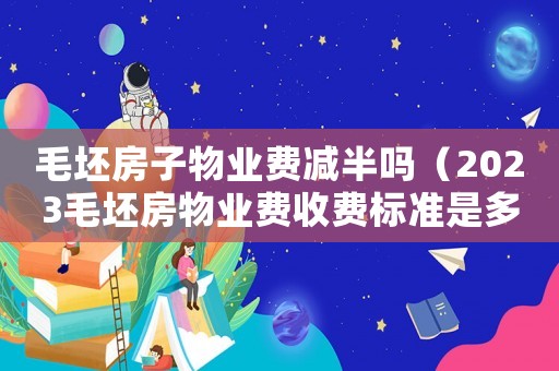 毛坯房子物業(yè)費減半嗎（2023毛坯房物業(yè)費收費標準是多少）