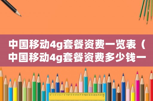 中國(guó)移動(dòng)4g套餐資費(fèi)一覽表（中國(guó)移動(dòng)4g套餐資費(fèi)多少錢一年）