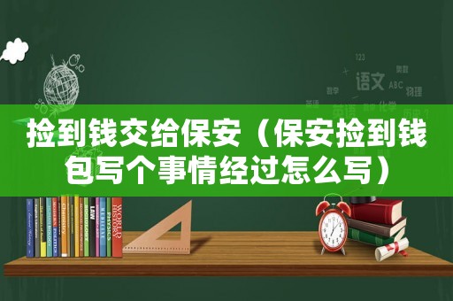 撿到錢交給保安（保安撿到錢包寫個事情經(jīng)過怎么寫）
