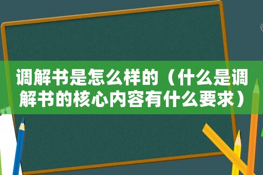 調(diào)解書(shū)是怎么樣的（什么是調(diào)解書(shū)的核心內(nèi)容有什么要求）