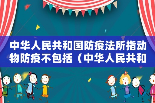 中華人民共和國(guó)防疫法所指動(dòng)物防疫不包括（中華人民共和國(guó)動(dòng)物防疫法所稱的動(dòng)物是）