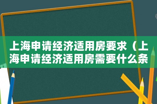 上海申請(qǐng)經(jīng)濟(jì)適用房要求（上海申請(qǐng)經(jīng)濟(jì)適用房需要什么條件請(qǐng)）