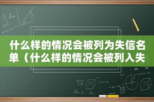 什么樣的情況會被列為失信名單（什么樣的情況會被列入失信人員名單）