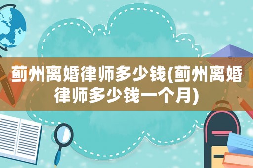 薊州離婚律師多少錢(薊州離婚律師多少錢一個(gè)月)