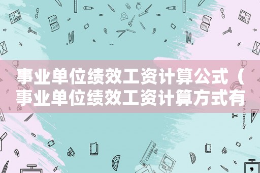 事業(yè)單位績效工資計算公式（事業(yè)單位績效工資計算方式有哪些）