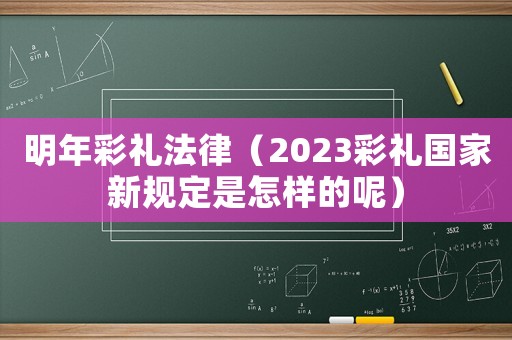 明年彩禮法律（2023彩禮國家新規(guī)定是怎樣的呢）