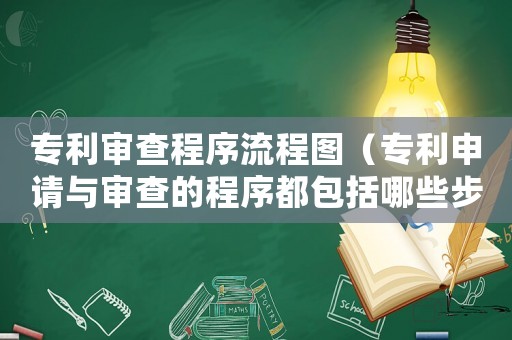 專利審查程序流程圖（專利申請與審查的程序都包括哪些步驟）
