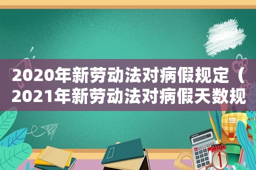2020年新勞動(dòng)法對(duì)病假規(guī)定（2021年新勞動(dòng)法對(duì)病假天數(shù)規(guī)定）