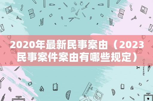 2020年最新民事案由（2023民事案件案由有哪些規(guī)定）