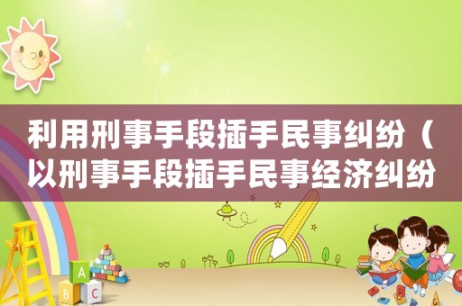 利用刑事手段插手民事糾紛（以刑事手段插手民事經(jīng)濟(jì)糾紛處理）