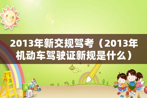 2013年新交規(guī)駕考（2013年機(jī)動車駕駛證新規(guī)是什么）
