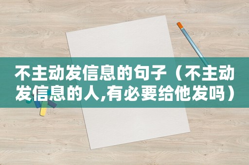 不主動(dòng)發(fā)信息的句子（不主動(dòng)發(fā)信息的人,有必要給他發(fā)嗎）