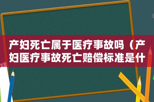 產(chǎn)婦死亡屬于醫(yī)療事故嗎（產(chǎn)婦醫(yī)療事故死亡賠償標(biāo)準(zhǔn)是什么呢）