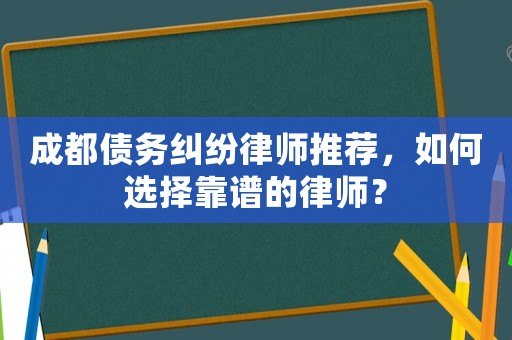 成都債務(wù)糾紛律師推薦，如何選擇靠譜的律師？