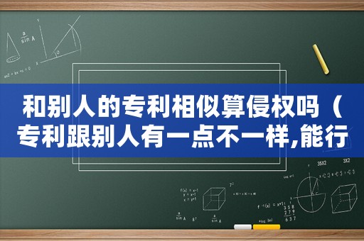 和別人的專(zhuān)利相似算侵權(quán)嗎（專(zhuān)利跟別人有一點(diǎn)不一樣,能行嗎?）