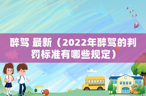 醉駕 最新（2022年醉駕的判罰標(biāo)準(zhǔn)有哪些規(guī)定）