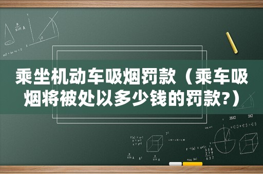 乘坐機(jī)動(dòng)車吸煙罰款（乘車吸煙將被處以多少錢的罰款?）