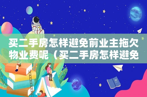 買二手房怎樣避免前業(yè)主拖欠物業(yè)費(fèi)呢（買二手房怎樣避免前業(yè)主拖欠物業(yè)費(fèi)呢）