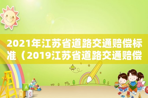 2021年江蘇省道路交通賠償標(biāo)準(zhǔn)（2019江蘇省道路交通賠償標(biāo)準(zhǔn)）