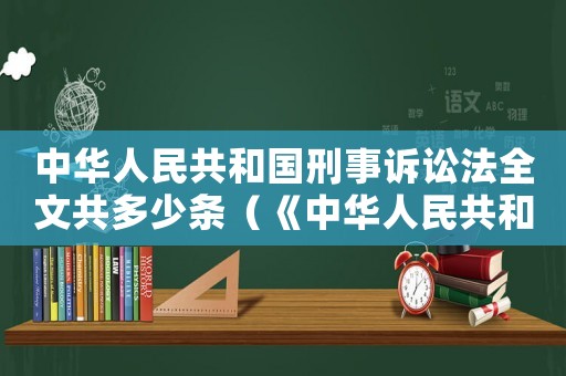 中華人民共和國刑事訴訟法全文共多少條（《中華人民共和國刑事訴訟法》全文）