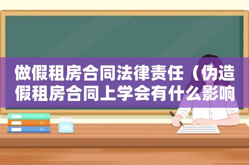 做假租房合同法律責(zé)任（偽造假租房合同上學(xué)會(huì)有什么影響）
