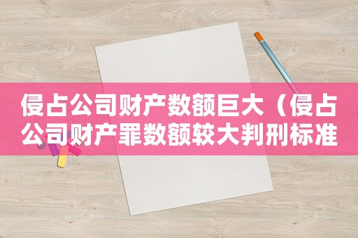 侵占公司財產(chǎn)數(shù)額巨大（侵占公司財產(chǎn)罪數(shù)額較大判刑標(biāo)準(zhǔn)）