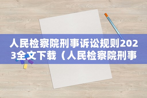 人民檢察院刑事訴訟規(guī)則2023全文下載（人民檢察院刑事訴訟規(guī)則2023）