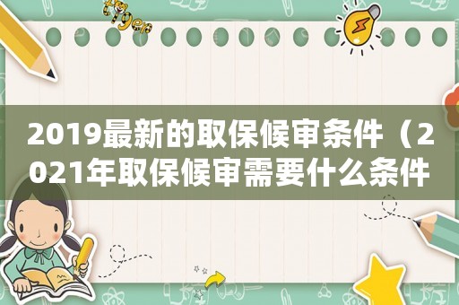 2019最新的取保候審條件（2021年取保候審需要什么條件）