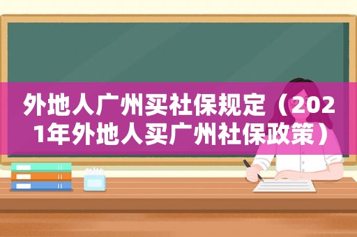 外地人廣州買社保規(guī)定（2021年外地人買廣州社保政策）