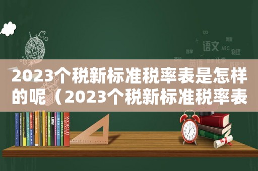 2023個稅新標(biāo)準(zhǔn)稅率表是怎樣的呢（2023個稅新標(biāo)準(zhǔn)稅率表是怎樣的呢）
