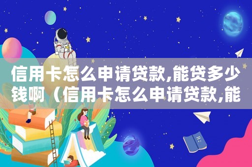 信用卡怎么申請(qǐng)貸款,能貸多少錢啊（信用卡怎么申請(qǐng)貸款,能貸多少錢）