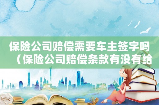 保險公司賠償需要車主簽字嗎（保險公司賠償條款有沒有給車主的）