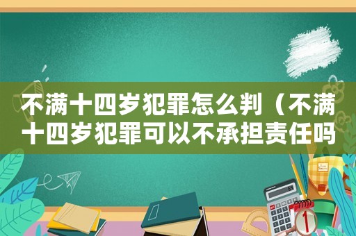 不滿十四歲犯罪怎么判（不滿十四歲犯罪可以不承擔(dān)責(zé)任嗎）