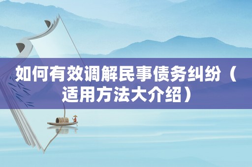 如何有效調(diào)解民事債務(wù)糾紛（適用方法大介紹）