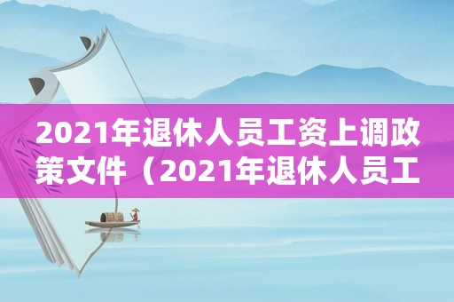2021年退休人員工資上調(diào)政策文件（2021年退休人員工資上調(diào)政策）