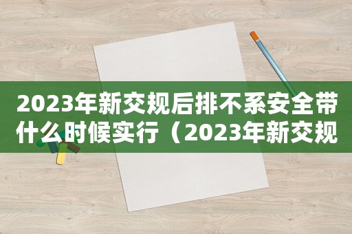 2023年新交規(guī)后排不系安全帶什么時(shí)候?qū)嵭校?023年新交規(guī)后排不系安全帶）