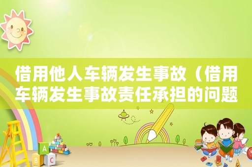 借用他人車輛發(fā)生事故（借用車輛發(fā)生事故責(zé)任承擔(dān)的問(wèn)題）