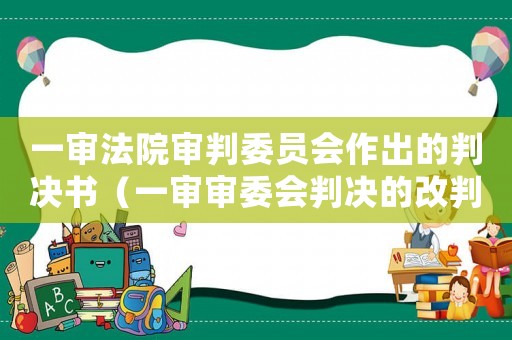 一審法院審判委員會作出的判決書（一審審委會判決的改判的幾率有多大）