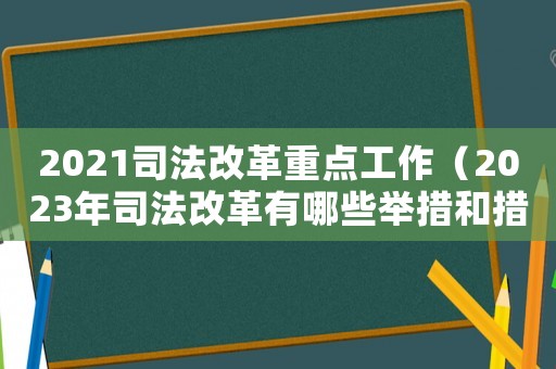2021司法改革重點(diǎn)工作（2023年司法改革有哪些舉措和措施）