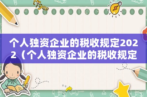 個人獨資企業(yè)的稅收規(guī)定2022（個人獨資企業(yè)的稅收規(guī)定2021）