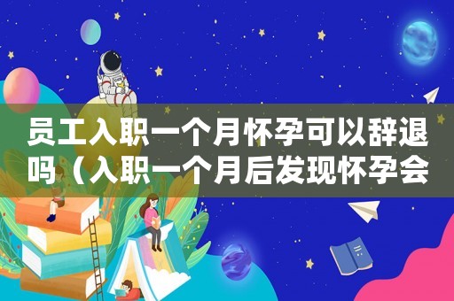 員工入職一個月懷孕可以辭退嗎（入職一個月后發(fā)現(xiàn)懷孕會被單位辭退嗎）