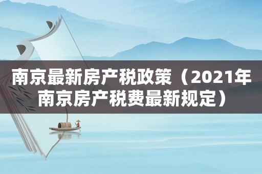南京最新房產(chǎn)稅政策（2021年南京房產(chǎn)稅費最新規(guī)定）