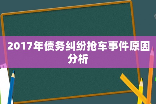2017年債務(wù)糾紛搶車事件原因分析